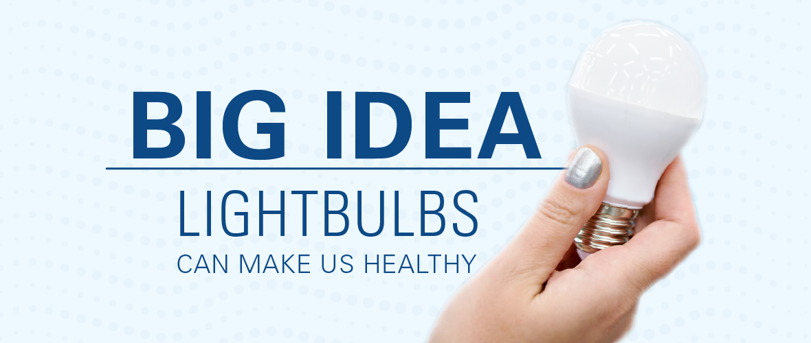 Big Idea - Lightbulbs Can Make Us Healthy (An close up image of someone's hands holding a lightbulb)